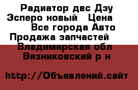 Радиатор двс Дэу Эсперо новый › Цена ­ 2 300 - Все города Авто » Продажа запчастей   . Владимирская обл.,Вязниковский р-н